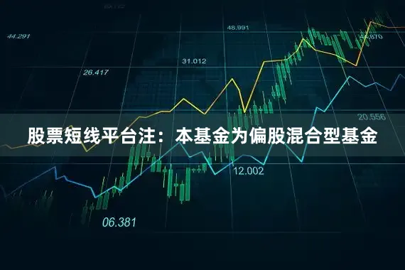 股票短线平台注：本基金为偏股混合型基金