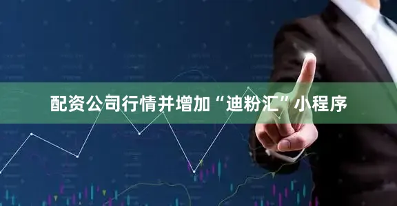 配资公司行情并增加“迪粉汇”小程序