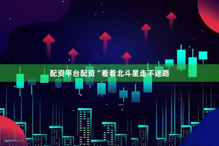 配资平台配资“看着北斗星走不迷路