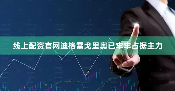 线上配资官网迪格雷戈里奥已牢牢占据主力