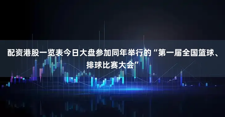 配资港股一览表今日大盘参加同年举行的“第一届全国篮球、排球比赛大会”