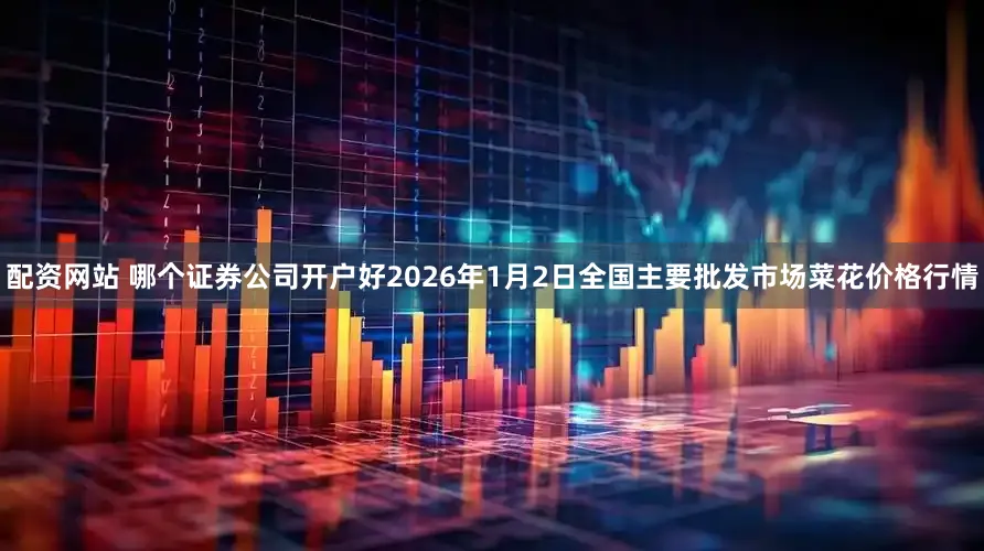 配资网站 哪个证券公司开户好2026年1月2日全国主要批发市场菜花价格行情