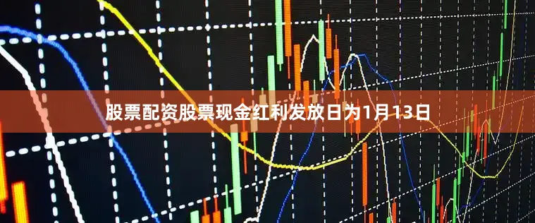 股票配资股票现金红利发放日为1月13日