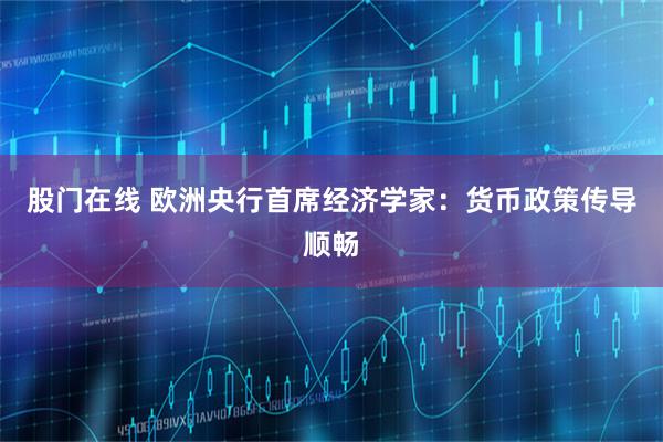 股门在线 欧洲央行首席经济学家：货币政策传导顺畅