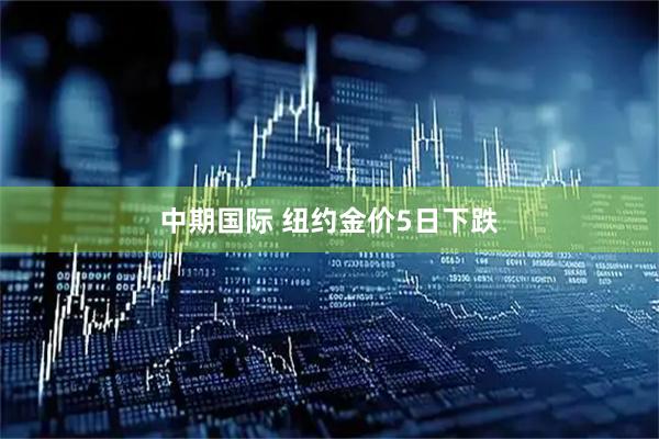 中期国际 纽约金价5日下跌