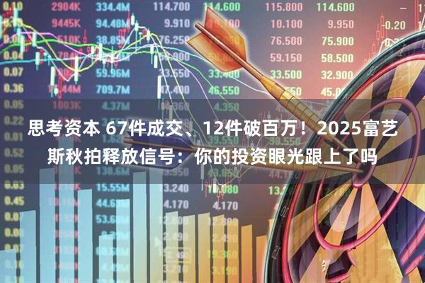 思考资本 67件成交、12件破百万！2025富艺斯秋拍释放信号：你的投资眼光跟上了吗