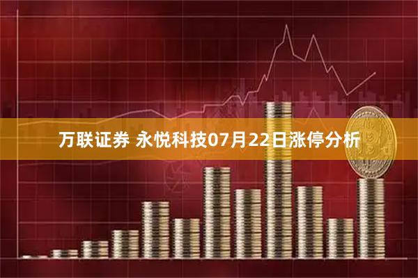 万联证券 永悦科技07月22日涨停分析