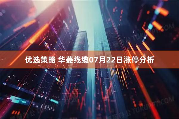 优选策略 华菱线缆07月22日涨停分析