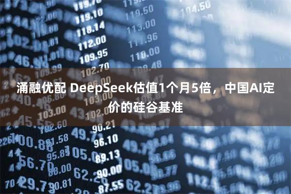 涌融优配 DeepSeek估值1个月5倍，中国AI定价的硅谷基准